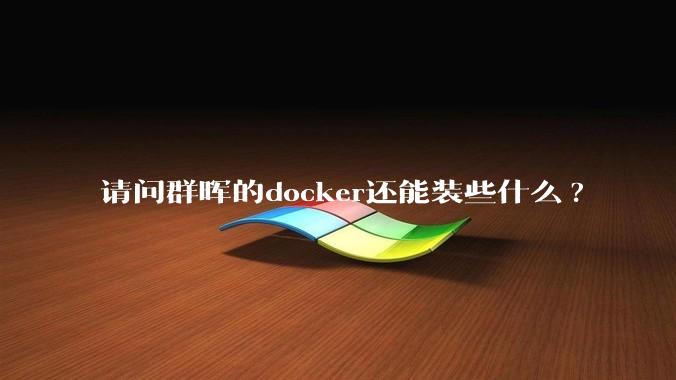 请问群晖的docker还能装些什么?